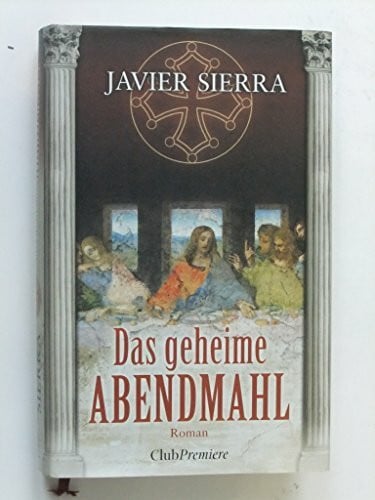 Sierra, Javier Das geheime Abendmahl: Roman: Historischer Roman