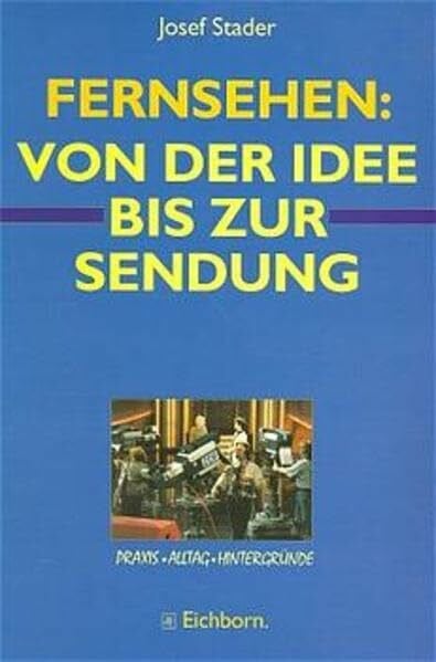 Stader, Josef Fernsehen: Von der Idee bis zur Sendung: Praxis. Alltag. Hintergründe