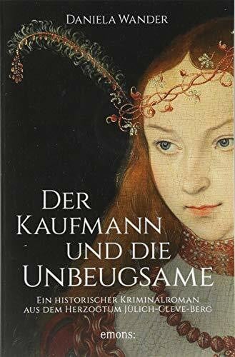 Wander, Daniela Der Kaufmann und die Unbeugsame: Ein historischer Kriminalroman aus dem Herzogtum Jülich-Cleve