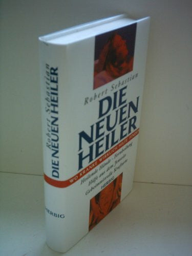 Sebastian, Robert Die neuen Heiler: Wo Kranke wirklich Hilfe finden
