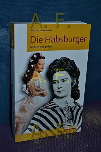 Katrin Unterreiner Die Habsburger: Mythos & Wahrheit