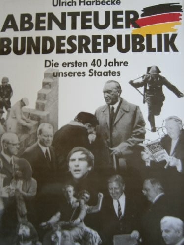 Ulrich Harbecke Abenteuer Bundesrepublik. Die ersten 40 Jahre unseres Staates