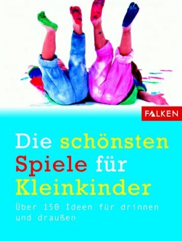 Dechiara, Leonie Die schönsten Spiele für Kleinkinder. Über 150 Ideen für drinnen und draussen