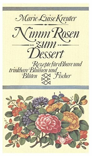 Marie Luise Kreuter Nimm Rosen zum Dessert. Rezepte für eßbare und trinkbare Blumen und Blüten