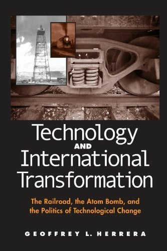 Herrera, Geoffrey L. Technology and International Transformation: The Railroad, the Atom Bomb, and the Politics of Technological Change (Suny Series in Global Politics) (Suny Global Politics)