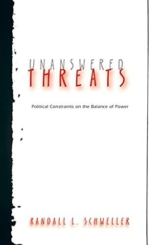 Schweller, Randall L. Unanswered Threats: Political Constraints On The Balance Of Power (Princeton Studies In International History And Politics)