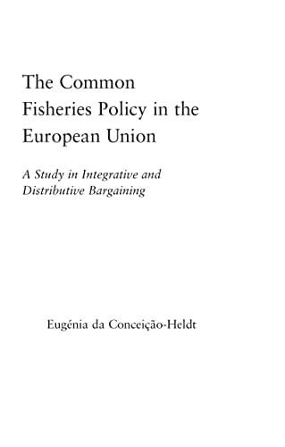 Da Conceição-Heldt, Eugénia The Common Fisheries Policy in the European Union: A Study in Integrative and Distributive Bargaining (Studies in International Relations)