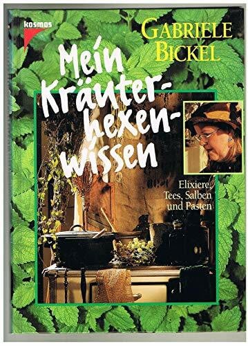 Bickel, Gabriele Mein Kräuterhexenwissen : Elixiere, Tees, Salben und Pasten