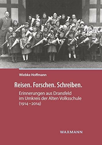 Wiebke Hoffmann Reisen. Forschen. Schreiben.: Erinnerungen aus Dransfeld im Umkreis der Alten Volksschule (1914–2014)