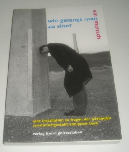 Buck, Peter Wie gelangt (man) Ein Mensch zu Sinn?: Eine Installation zu Fragen der Pädagogik