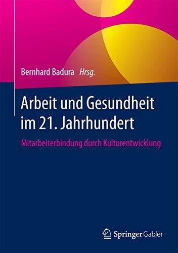 Badura, Bernhard Arbeit und Gesundheit im 21. Jahrhundert: Mitarbeiterbindung durch Kulturentwicklung