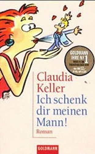 Keller, Claudia Ich schenk Dir meinen Mann: Goldmann Ihre No. 1 (Goldmann Aktionen)