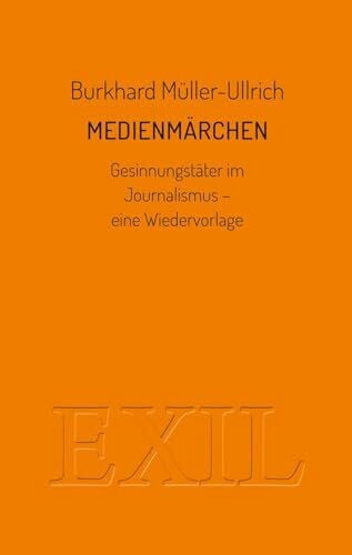 Müller-Ullrich, Burkhard Medienmärchen: Gesinnungstäter im Journalismus - eine Wiedervorlage (EXIL)