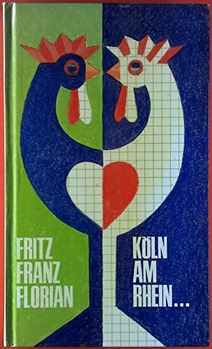 Fritz Franz Florian Köln am Rhein du schönes Städtchen, Köln am Rhein du schöne Stadt... (Kleine Gebrauchsanweisung für eine große Stadt)