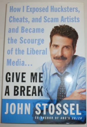 Stossel, John Give Me a Break: How I Exposed Hucksters, Cheats, and Scam Artists and Became the Scourge of the Liberal Media...