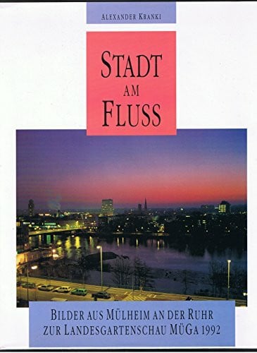 Alexander Krankl Stadt am Fluss. Bilder aus Mülheim an der Ruhr zur Landesgartenschau MÜGA 1992.