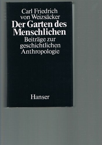 Carl Friedrich von Weizsäcker Der Garten des Menschlichen: Beiträge zur geschichtlichen Anthropologie