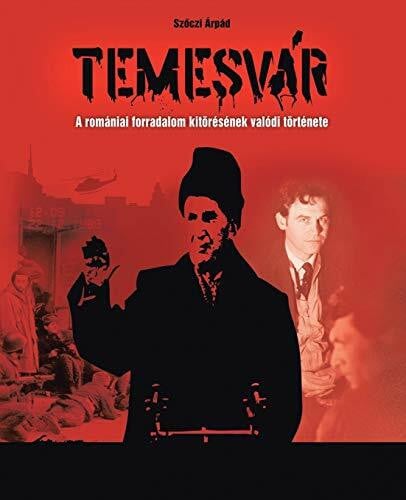 Arpad, Szoczi Temesvár: A Romániai Forradalom Kitörésének Valódi Története: A Romaniai Forradalom Kitoresenek Valodi Tortenete