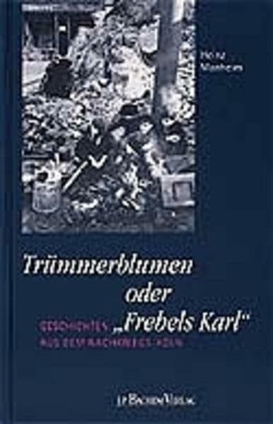 Monheim, Heinz Trümmerblumen oder Frebels Karl: Geschichten aus dem Nachkriegs-Köln (Erlebte Stadtgeschichte, Band 1)