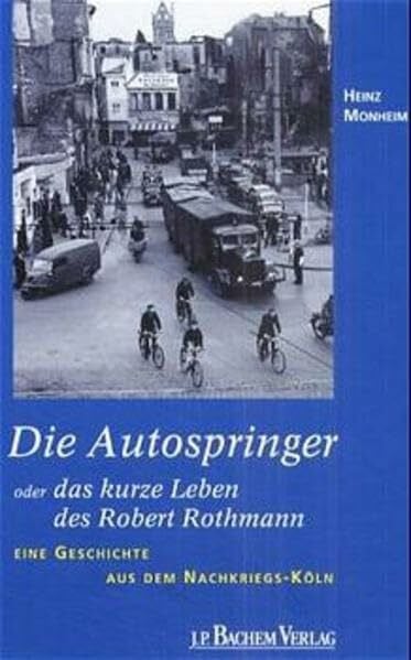 Monheim, Heinz Die Autospringer oder das kurze Leben des Robert Rothmann: Eine Geschichte aus dem Nachkriegs-Köln (Erlebte Stadtgeschichte)