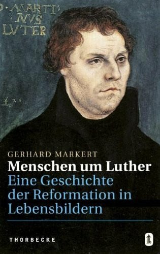 Markert, Gerhard Menschen um Luther: Eine Geschichte der Reformation in Lebensbildern