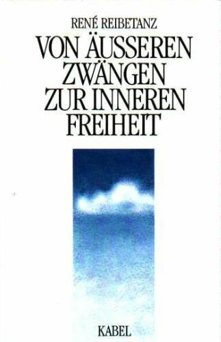 René Reibetanz Von äußeren Zwängen zur inneren Freiheit