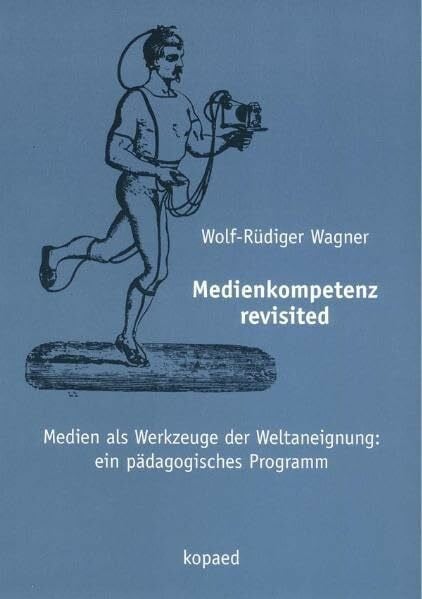 Wagner, Wolf R Medienkompetenz revisited: Medien als Werkzeuge der Weltaneignung: ein pädagogisches Programm