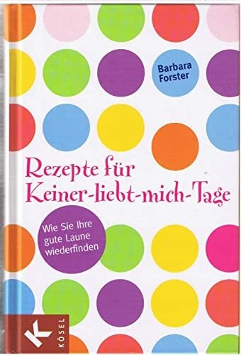 Barbara Forster Rezepte für Keiner-liebt-mich-Tage: Wie Sie Ihre gute Laune wiederfinden