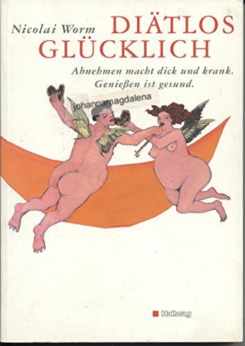 Worm, Nicolai Diätlos glücklich. Abnehmen macht dick und krank. Genießen ist gesund.: Abnehmen macht dick und krank. Geniessen ist gesund