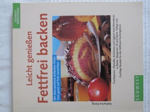 König, Katharina Leicht geniessen. Fettfrei Backen. Mit überraschend einfachen Tricks (fast ganz) auf Fett verzichten