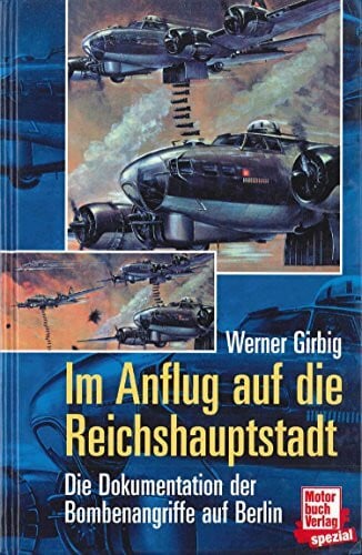 Girbig, Werner Im Anflug auf die Reichshauptstadt: Die Dokumentation der Bombenangriffe auf Berlin