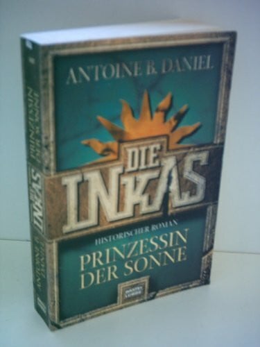 Daniel, Antoine B. Die Inkas - Prinzessin der Sonne (Allgemeine Reihe. Bastei Lübbe Taschenbücher)