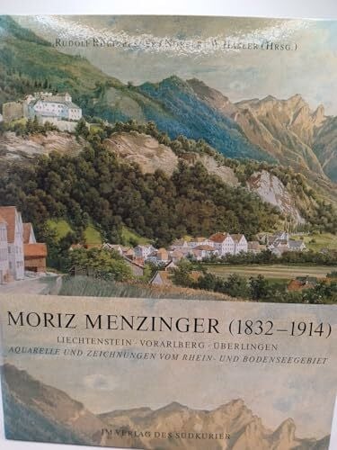 Hasler, Norbert W Moriz Menzinger (1832-1914): Liechtenstein - Vorarlberg - Überlingen. Aquarelle und Zeichnungen vom Rhein- und Bodenseegebiet