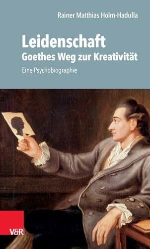 Rainer M. Holm-Hadulla Leidenschaft: Goethes Weg zur Kreativität: Eine Psychobiographie