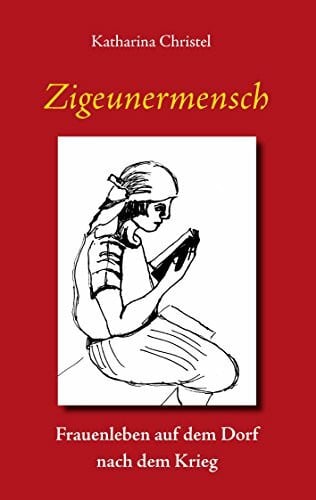 Christel, Katharina Zigeunermensch: Frauenleben auf dem Dorf nach dem Krieg