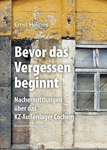 Heimes, Ernst Bevor das Vergessen beginnt: Nachermittlungen über das KZ-Außenlager Cochem