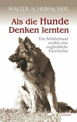 Walter Schumacher Als die Hunde Denken lernten: Ein Schäferhund erzählt eine unglaubliche Geschichte