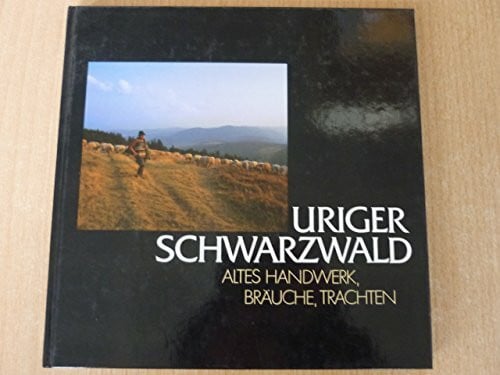 Nikolaus Reiter Uriger Schwarzwald: altes Handwerk, Bräuche, Trachten = Black Forest heartwood