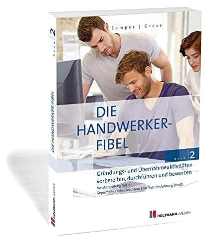 Gress, Bernhard Die Handwerker-Fibel: Band 2: Gründungs- und Übernahmeaktivitäten vorbereiten, durchführen und bewerten. Zur Vorbereitung auf die Meisterprüfung Teil III