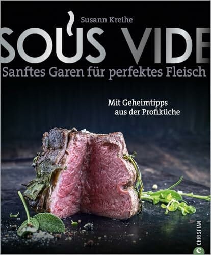 Kreihe, Susann Kochbuch: Sous Vide. Sanftes Garen für perfektes Fleisch. 150 Rezepte für Fleisch, Fisch, Gemüse & Desserts. Mit Geheimtipps aus der Profiküche.