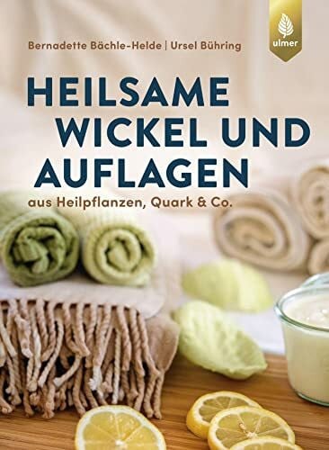 Bächle-Helde, Bernadette Heilsame Wickel und Auflagen: Aus Heilpflanzen, Quark & Co.