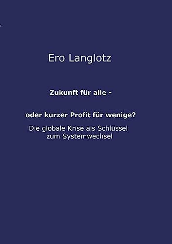 Langlotz, Ero Zukunft für alle - oder kurzer Profit für wenige?: MACHTMISSBRAUCH AUF KOSTEN DES GEMEINWOHLS-DIE URSACHE DER GLOBALEN KRISEN?