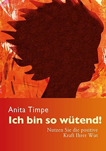 Timpe, Anita Ich bin so wütend!: Nutzen Sie die positive Kraft Ihrer Wut