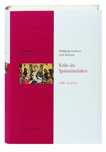 Dietmar, Carl Köln im Spätmittelalter 1288-1512/13: Das Köln von früher entdecken. Fundierte Einblicke in die Stadtgeschichte Kölns: Geschichte der Stadt Köln, Band 4
