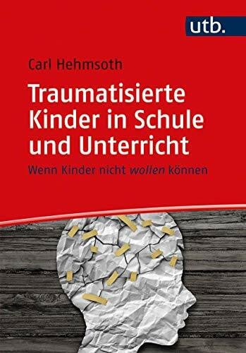 Hehmsoth, Carl Traumatisierte Kinder in Schule und Unterricht: Wenn Kinder nicht wollen können