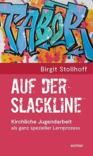 Stollhof, Birgit Auf der Slackline: Kirchliche Jugendarbeit als Herausforderung: Kirchliche Jugendarbeit als ganz spezieller Lernprozess