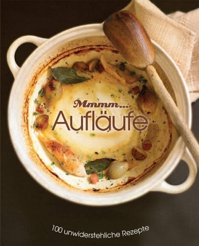 Mmhh: Aufläufe: 100 undwiderstehliche Rezepte