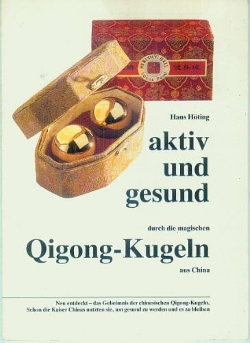Höting, Hans Aktiv und gesund durch die magischen Qigong-Kugeln aus China: Neu entdeckt - das Geheimnis der chinesischen Qigong-Kugeln