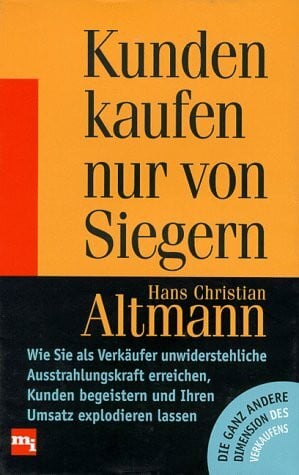 Hans Christian Altmann Kunden kaufen nur von Siegern. Wie Sie als Verkäufer unwiderstehliche Ausstrahlungskraft erreichen, Kunden begeistern und Ihren Umsatz explodieren lassen