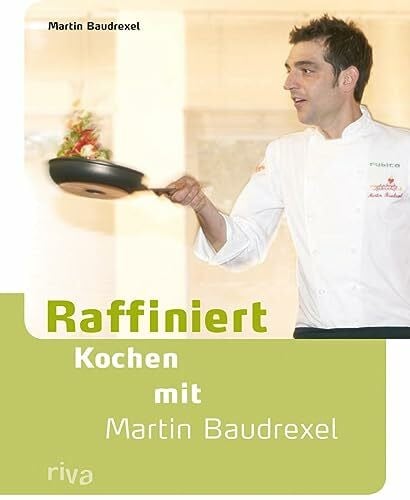 Baudrexel, Martin Raffiniert kochen mit Martin Baudrexel: Die besten Rezepte des Kochprofis